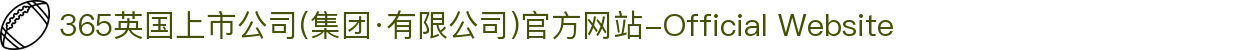 365英国上市公司(集团·有限公司)官方网站-Official Website