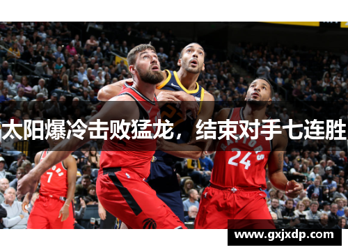 太阳爆冷击败猛龙，结束对手七连胜