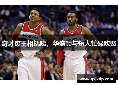 奇才废王相抚咦，华盛顿与短人忙碌欢聚