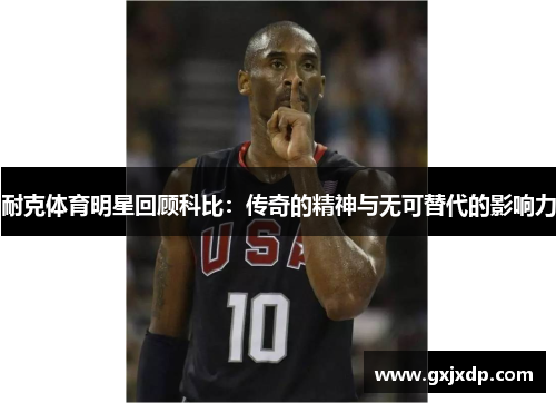 耐克体育明星回顾科比：传奇的精神与无可替代的影响力