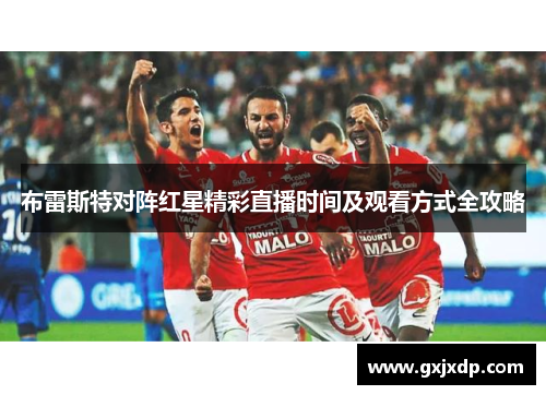 布雷斯特对阵红星精彩直播时间及观看方式全攻略