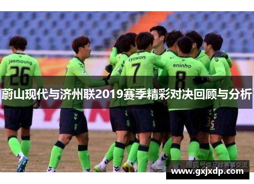 蔚山现代与济州联2019赛季精彩对决回顾与分析