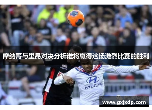 摩纳哥与里昂对决分析谁将赢得这场激烈比赛的胜利