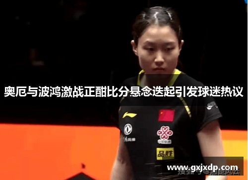 奥厄与波鸿激战正酣比分悬念迭起引发球迷热议